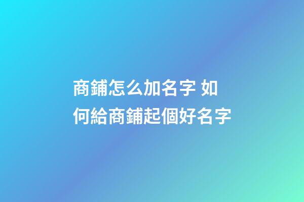 商鋪怎么加名字 如何給商鋪起個好名字-第1張-公司起名-玄機派